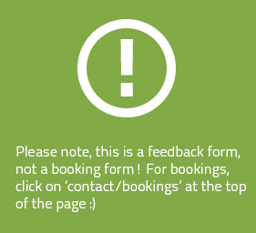Please note this is a feedback form only! For bookings, click 'contact/bookings' at the top of the page :)